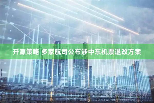 开源策略 多家航司公布涉中东机票退改方案