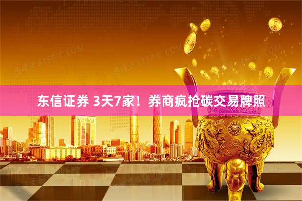 东信证券 3天7家！券商疯抢碳交易牌照