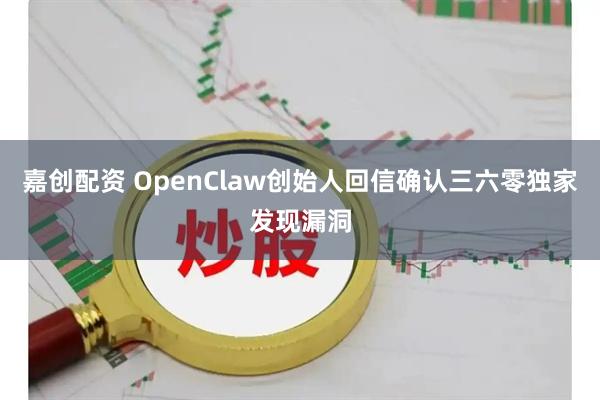 嘉创配资 OpenClaw创始人回信确认三六零独家发现漏洞
