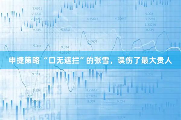 申捷策略 “口无遮拦”的张雪，误伤了最大贵人
