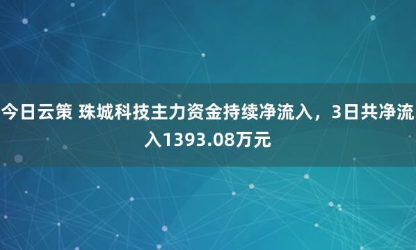 今日云策 珠城科技主力资金持续净流入，3日共净流入1393.08万元