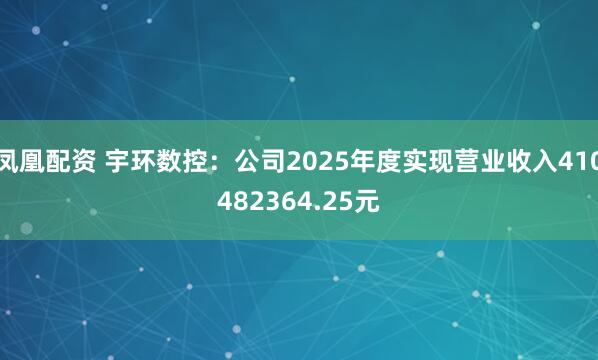 凤凰配资 宇环数控：公司2025年度实现营业收入410482364.25元