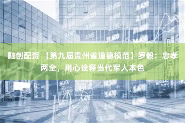 融创配资 【第九届贵州省道德模范】罗毅：忠孝两全，用心诠释当代军人本色