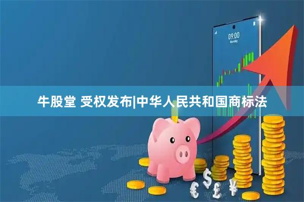 牛股堂 受权发布|中华人民共和国商标法
