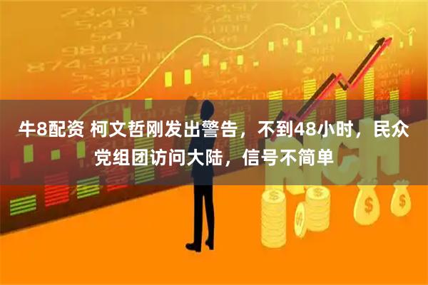 牛8配资 柯文哲刚发出警告，不到48小时，民众党组团访问大陆，信号不简单