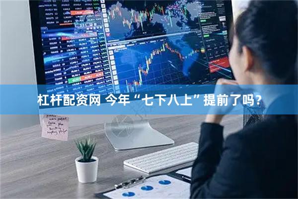 杠杆配资网 今年“七下八上”提前了吗?