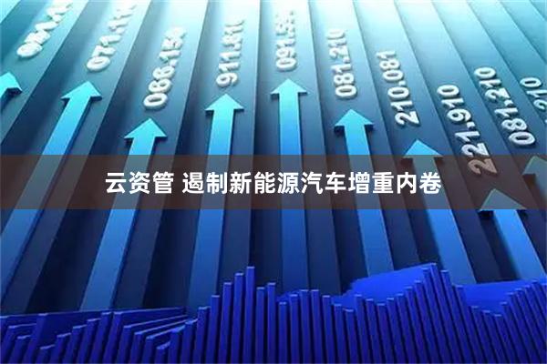 云资管 遏制新能源汽车增重内卷